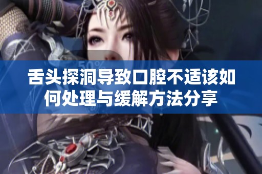 舌头探洞导致口腔不适该如何处理与缓解方法分享