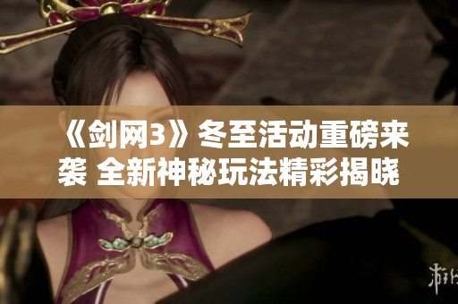 《剑网3》冬至活动重磅来袭 全新神秘玩法精彩揭晓