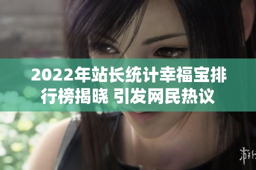2022年站长统计幸福宝排行榜揭晓 引发网民热议