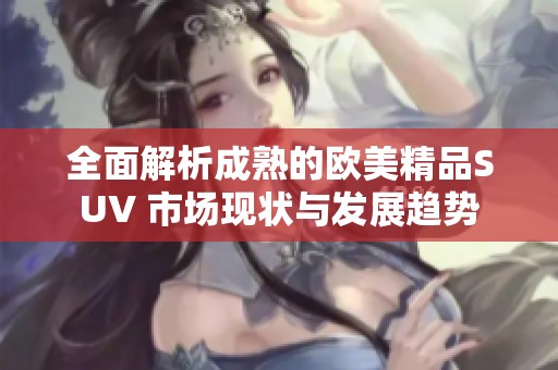 全面解析成熟的欧美精品SUV 市场现状与发展趋势