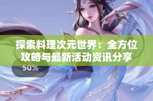 探索料理次元世界：全方位攻略与最新活动资讯分享