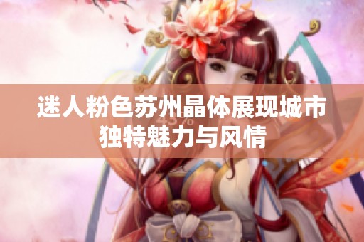 迷人粉色苏州晶体展现城市独特魅力与风情