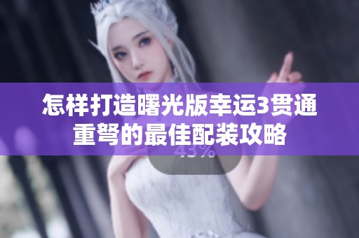 怎样打造曙光版幸运3贯通重弩的最佳配装攻略