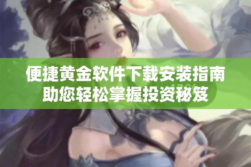 便捷黄金软件下载安装指南助您轻松掌握投资秘笈