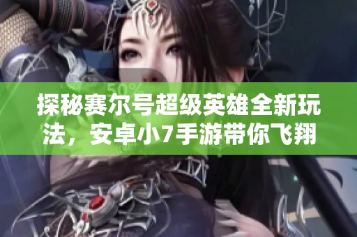 探秘赛尔号超级英雄全新玩法，安卓小7手游带你飞翔！