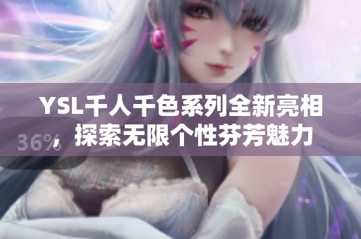 YSL千人千色系列全新亮相，探索无限个性芬芳魅力