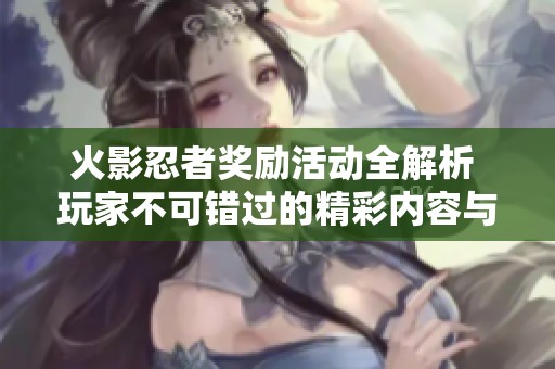 火影忍者奖励活动全解析 玩家不可错过的精彩内容与福利