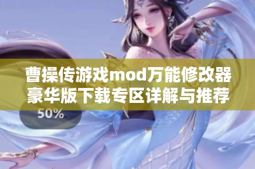 曹操传游戏mod万能修改器豪华版下载专区详解与推荐