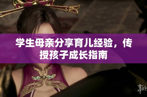 学生母亲分享育儿经验，传授孩子成长指南
