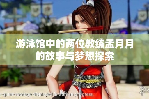 游泳馆中的两位教练孟月月的故事与梦想探索