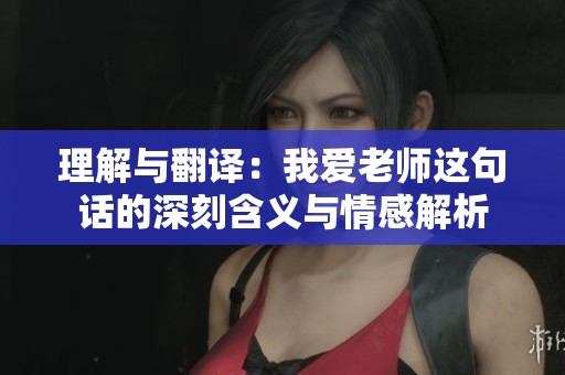 理解与翻译：我爱老师这句话的深刻含义与情感解析