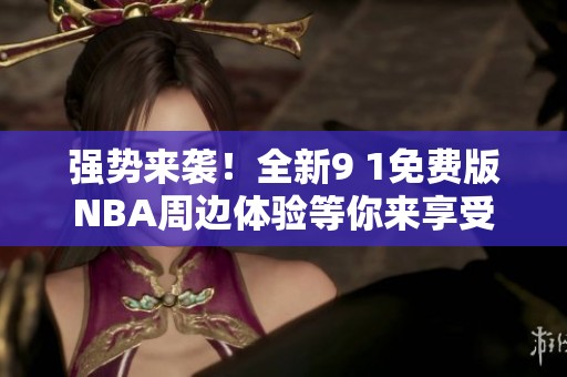 强势来袭！全新9 1免费版NBA周边体验等你来享受