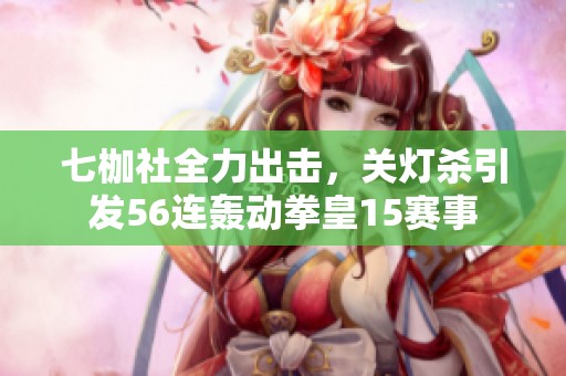 七枷社全力出击，关灯杀引发56连轰动拳皇15赛事
