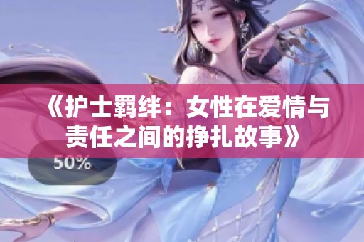 《护士羁绊：女性在爱情与责任之间的挣扎故事》