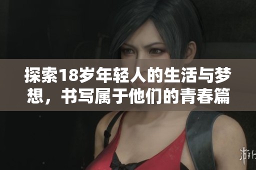 探索18岁年轻人的生活与梦想，书写属于他们的青春篇章