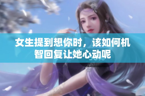 女生提到想你时，该如何机智回复让她心动呢