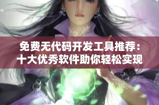 免费无代码开发工具推荐：十大优秀软件助你轻松实现创意