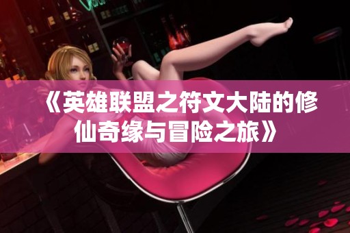 《英雄联盟之符文大陆的修仙奇缘与冒险之旅》
