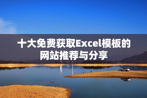 十大免费获取Excel模板的网站推荐与分享