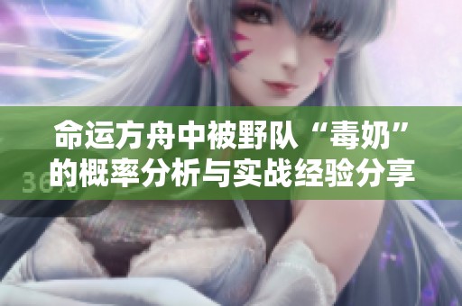 命运方舟中被野队“毒奶”的概率分析与实战经验分享