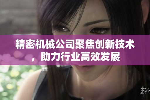 精密机械公司聚焦创新技术，助力行业高效发展