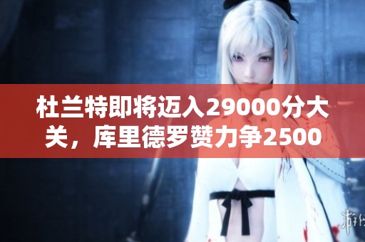 杜兰特即将迈入29000分大关，库里德罗赞力争25000分成就