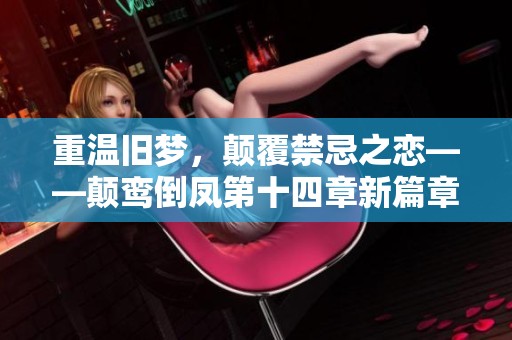 重温旧梦，颠覆禁忌之恋——颠鸾倒凤第十四章新篇章