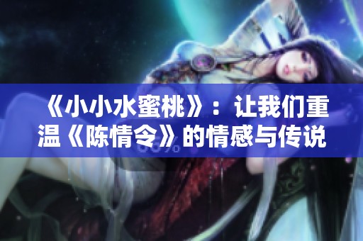 《小小水蜜桃》：让我们重温《陈情令》的情感与传说