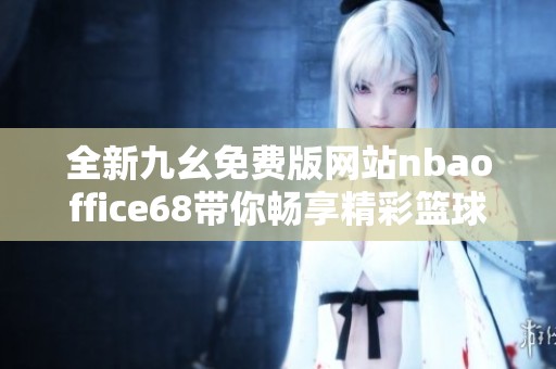 全新九幺免费版网站nbaoffice68带你畅享精彩篮球赛事