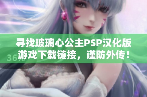 寻找玻璃心公主PSP汉化版游戏下载链接，谨防外传！