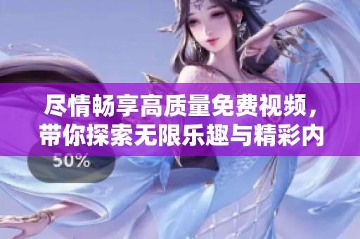 尽情畅享高质量免费视频，带你探索无限乐趣与精彩内容