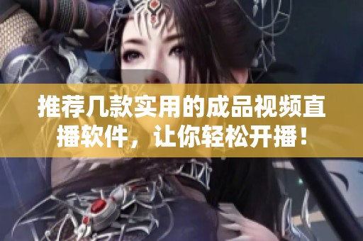 推荐几款实用的成品视频直播软件，让你轻松开播！