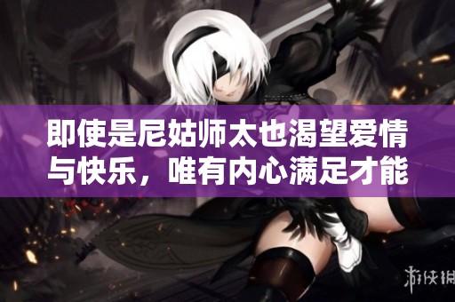 即使是尼姑师太也渴望爱情与快乐，唯有内心满足才能幸福