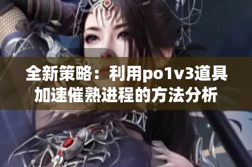 全新策略：利用po1v3道具加速催熟进程的方法分析