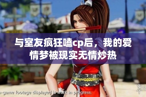 与室友疯狂嗑cp后，我的爱情梦被现实无情炒热
