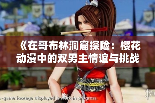 《在哥布林洞窟探险：樱花动漫中的双男主情谊与挑战》