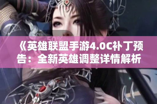 《英雄联盟手游4.0C补丁预告：全新英雄调整详情解析》