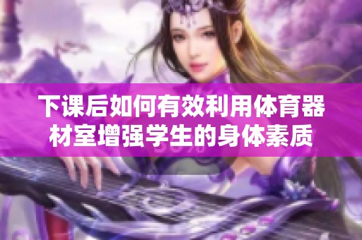 下课后如何有效利用体育器材室增强学生的身体素质