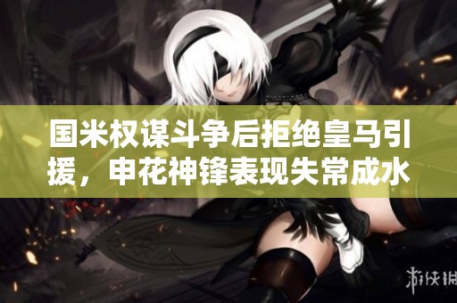 国米权谋斗争后拒绝皇马引援，申花神锋表现失常成水货