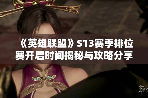 《英雄联盟》S13赛季排位赛开启时间揭秘与攻略分享