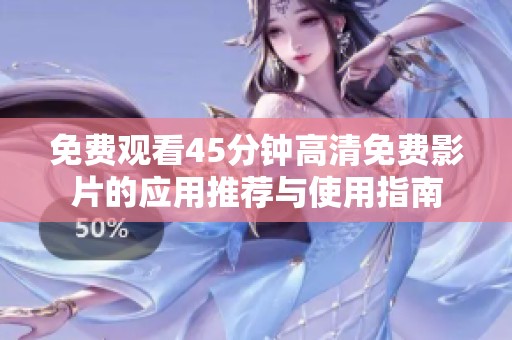免费观看45分钟高清免费影片的应用推荐与使用指南