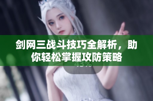 剑网三战斗技巧全解析，助你轻松掌握攻防策略