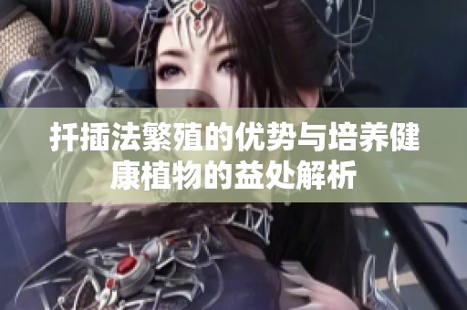 扦插法繁殖的优势与培养健康植物的益处解析