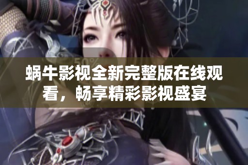 蜗牛影视全新完整版在线观看，畅享精彩影视盛宴