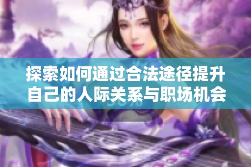 探索如何通过合法途径提升自己的人际关系与职场机会