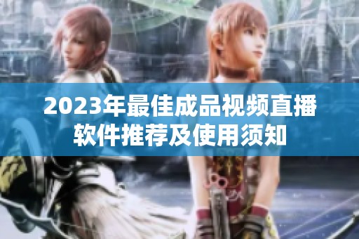 2023年最佳成品视频直播软件推荐及使用须知