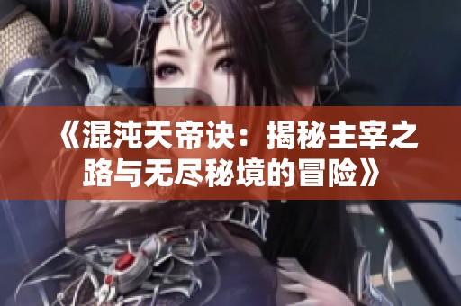 《混沌天帝诀：揭秘主宰之路与无尽秘境的冒险》