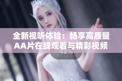 全新视听体验：畅享高质量AA片在线观看与精彩视频内容