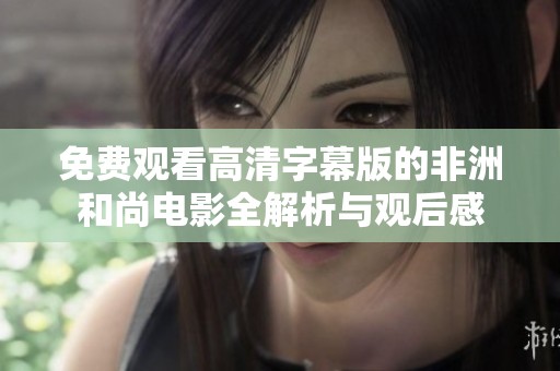 免费观看高清字幕版的非洲和尚电影全解析与观后感