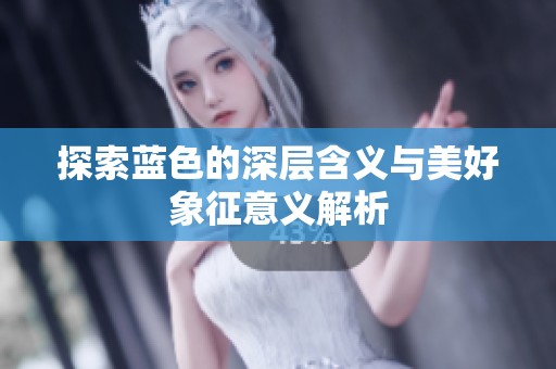 探索蓝色的深层含义与美好象征意义解析